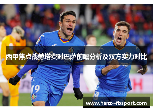 西甲焦点战赫塔费对巴萨前瞻分析及双方实力对比