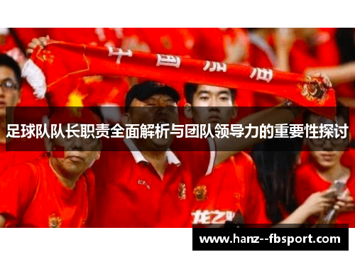 足球队队长职责全面解析与团队领导力的重要性探讨