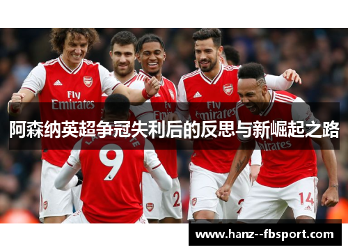 阿森纳英超争冠失利后的反思与新崛起之路