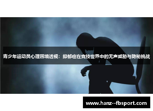 青少年运动员心理困境透视：抑郁症在竞技世界中的无声威胁与隐秘挑战