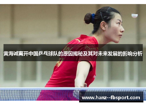 黄海诚离开中国乒乓球队的原因揭秘及其对未来发展的影响分析
