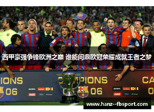 西甲豪强争锋欧洲之巅 谁能问鼎欧冠荣耀成就王者之梦