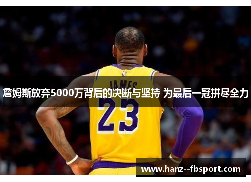 詹姆斯放弃5000万背后的决断与坚持 为最后一冠拼尽全力