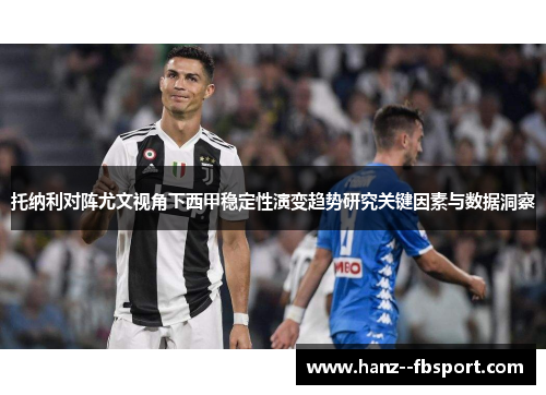 托纳利对阵尤文视角下西甲稳定性演变趋势研究关键因素与数据洞察