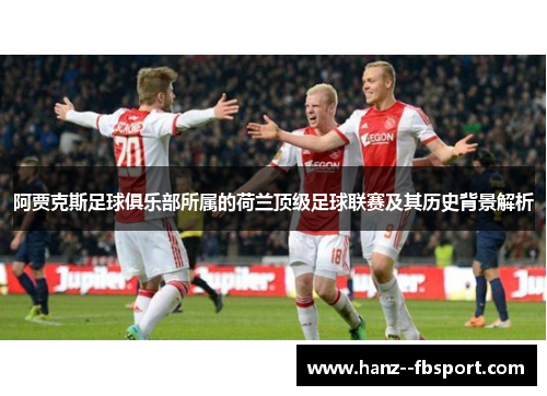 阿贾克斯足球俱乐部所属的荷兰顶级足球联赛及其历史背景解析