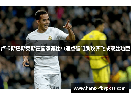 卢卡斯巴斯克斯在国家德比中造点破门助攻齐飞成取胜功臣