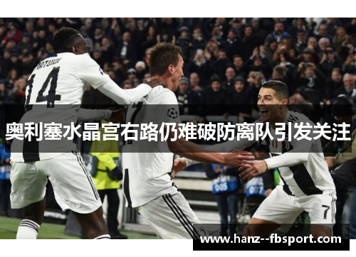 奥利塞水晶宫右路仍难破防离队引发关注