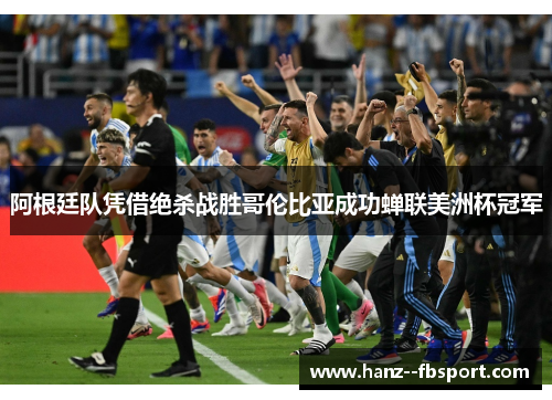 阿根廷队凭借绝杀战胜哥伦比亚成功蝉联美洲杯冠军