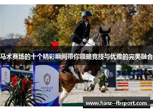 马术赛场的十个精彩瞬间带你领略竞技与优雅的完美融合