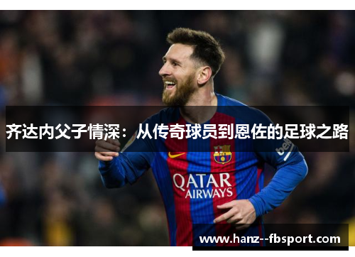 齐达内父子情深：从传奇球员到恩佐的足球之路