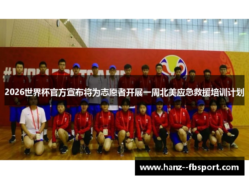 2026世界杯官方宣布将为志愿者开展一周北美应急救援培训计划