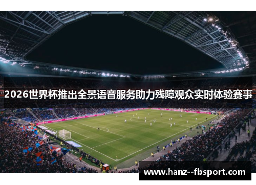 2026世界杯推出全景语音服务助力残障观众实时体验赛事